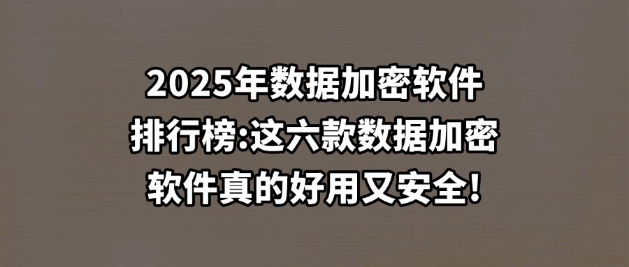 有哪些软件可以加密数据?2025年数据加密软件TOP6排行榜(图1) 有哪些软件可以加密数据?2025年数据加密软件TOP6排行榜(图1)