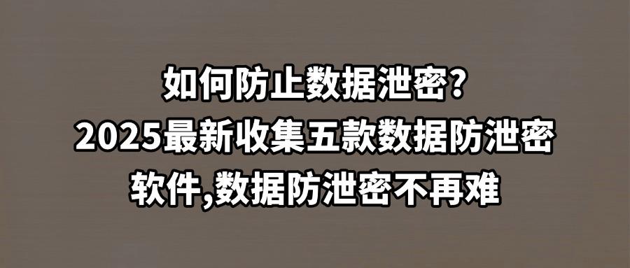 2025年度企业必备!五款高效的数据防泄密软件,守护数据安全与隐私(图1) 2025年度企业必备!五款高效的数据防泄密软件,守护数据安全与隐私(图1)