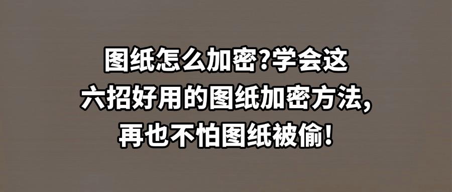 加密图纸方法有哪些?如何加密图纸?这6种图纸加密方法值得收藏(图1) 加密图纸方法有哪些?如何加密图纸?这6种图纸加密方法值得收藏(图1)