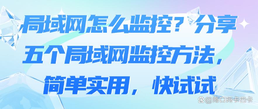 局域网怎么监控?分享五个局域网监控方法,简单实用!(图1) 局域网怎么监控?分享五个局域网监控方法,简单实用!(图1)