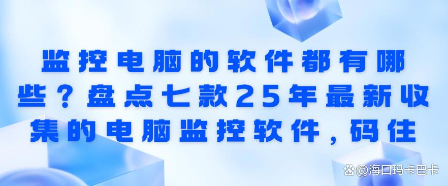 监控电脑的软件都有哪些?盘点七款25年最新收集的电脑监控软件!(图1) 监控电脑的软件都有哪些?盘点七款25年最新收集的电脑监控软件!(图1)