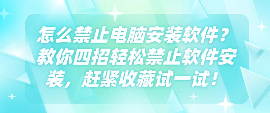 怎么禁止电脑安装软件?教你四招轻松禁止软件安装,赶紧收藏!(图1) 怎么禁止电脑安装软件?教你四招轻松禁止软件安装,赶紧收藏!(图1)