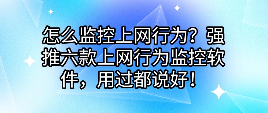 怎么监控上网行为?强推六款上网行为监控软件,好用不踩雷!(图1) 怎么监控上网行为?强推六款上网行为监控软件,好用不踩雷!(图1)