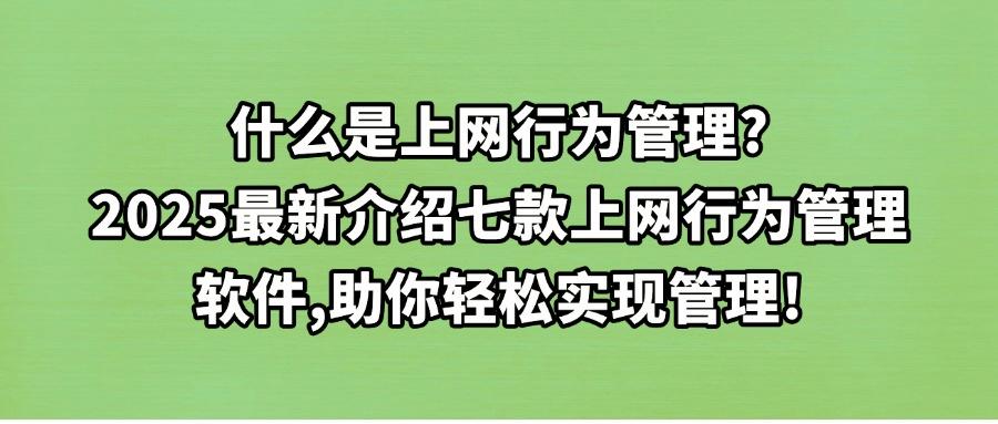 有哪些上网行为管理软件?推荐七款上网行为管理软件,2025轻松管理(图1) 有哪些上网行为管理软件?推荐七款上网行为管理软件,2025轻松管理(图1)