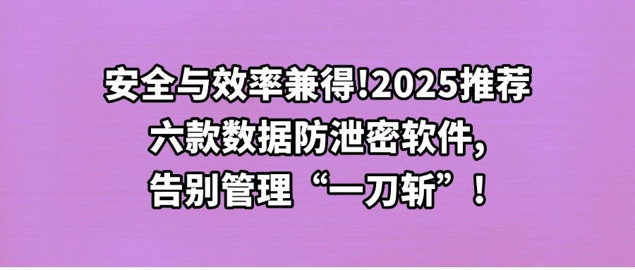 想要数据防泄密吗?2025分享六款顶尖的数据防泄密软件,帮你轻松搞定!(图1) 想要数据防泄密吗?2025分享六款顶尖的数据防泄密软件,帮你轻松搞定!(图1)