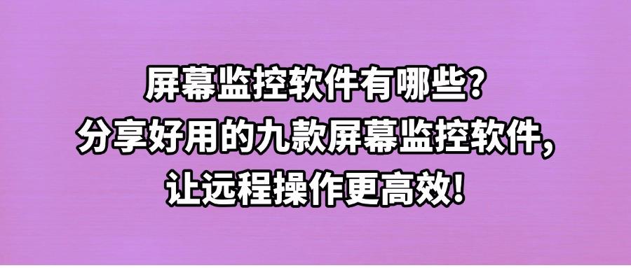 屏幕监控软件都有哪些好用的?分享九款屏幕监控软件盛装来袭,2025推荐!(图1) 屏幕监控软件都有哪些好用的?分享九款屏幕监控软件盛装来袭,2025推荐!(图1)