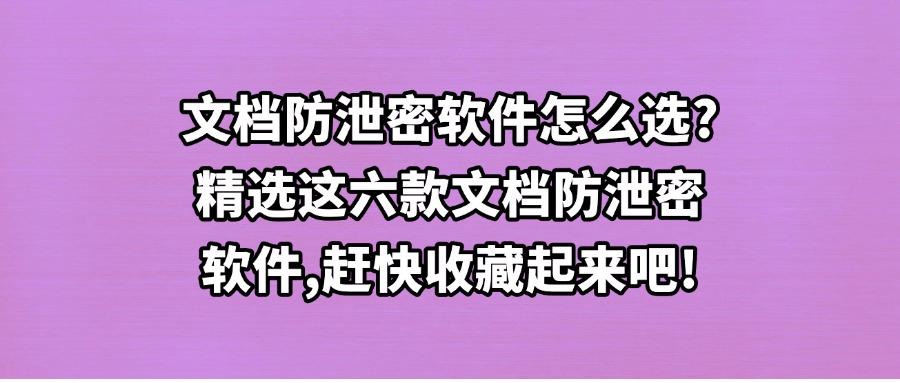 如何防止文档泄密?六款好用的文档防泄密软件分享,2025最新排行榜(图1) 如何防止文档泄密?六款好用的文档防泄密软件分享,2025最新排行榜(图1)