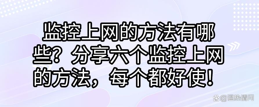 监控上网的方法有哪些?分享六个监控上网的方法,码住学起来!(图1) 监控上网的方法有哪些?分享六个监控上网的方法,码住学起来!(图1)