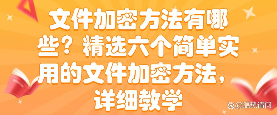 文件加密方法有哪些？精选六个简单实用的文件加密方法，赶紧收藏啦！(图1)