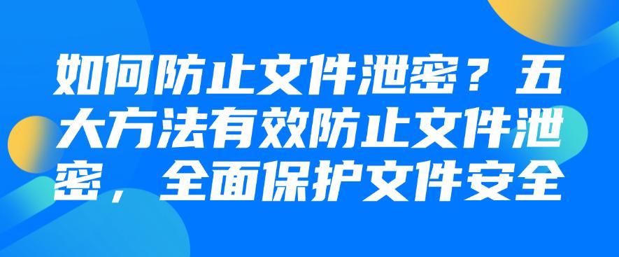 如何防止文件泄密?五大方法有效防止文件泄密,让文件更安全(图1) 如何防止文件泄密?五大方法有效防止文件泄密,让文件更安全(图1)