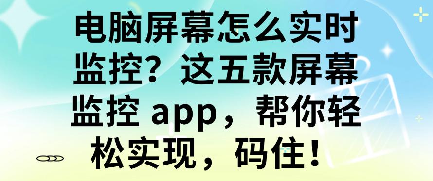 电脑屏幕怎么实时监控?这五款屏幕监控 app,帮你轻松实现!(图1) 电脑屏幕怎么实时监控?这五款屏幕监控 app,帮你轻松实现!(图1)