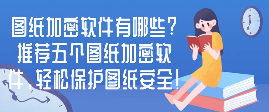 图纸加密软件有哪些?推荐五个图纸加密软件,保护图纸安全!(图1) 图纸加密软件有哪些?推荐五个图纸加密软件,保护图纸安全!(图1)