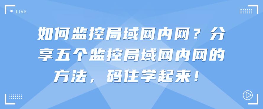 如何监控局域网内网?分享五个监控局域网内网的方法,码住!(图1) 如何监控局域网内网?分享五个监控局域网内网的方法,码住!(图1)