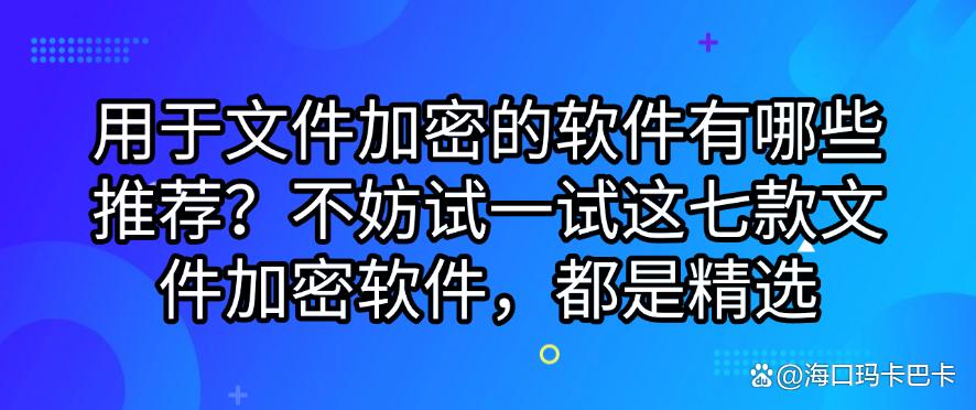 用于文件加密的软件有哪些推荐?推荐七款文件加密软件,都是精选(图1) 用于文件加密的软件有哪些推荐?推荐七款文件加密软件,都是精选(图1)