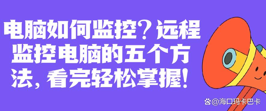 电脑如何监控?远程监控电脑的五个方法,看完轻松掌握!码住啦(图1) 电脑如何监控?远程监控电脑的五个方法,看完轻松掌握!码住啦(图1)