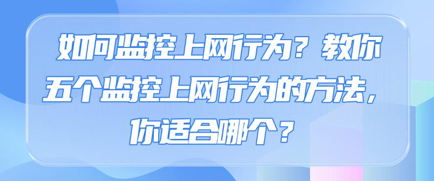 如何监控上网行为?教你五个监控上网行为的方法,你看好哪个?(图1) 如何监控上网行为?教你五个监控上网行为的方法,你看好哪个?(图1)
