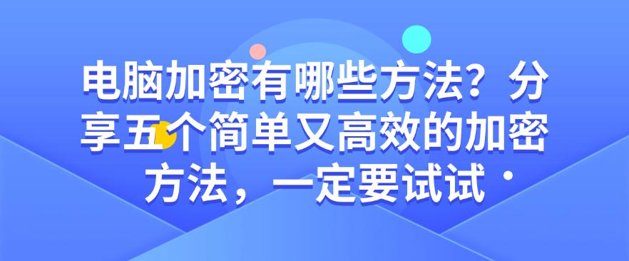 电脑加密有哪些方法?分享五个简单又高效的加密方法,码住试试(图1) 电脑加密有哪些方法?分享五个简单又高效的加密方法,码住试试(图1)