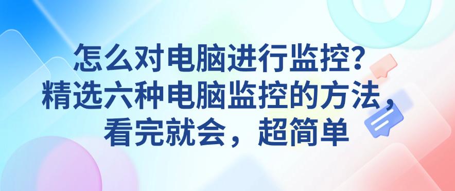怎么对电脑进行监控?精选六种电脑监控的方法,看完就会(图1) 怎么对电脑进行监控?精选六种电脑监控的方法,看完就会(图1)