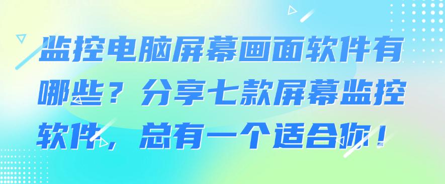 监控电脑屏幕画面软件有哪些?分享七款屏幕监控软件,快收藏!(图1) 监控电脑屏幕画面软件有哪些?分享七款屏幕监控软件,快收藏!(图1)