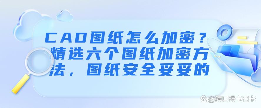 CAD图纸怎么加密?精选六个图纸加密方法,让图纸更安全!(图1) CAD图纸怎么加密?精选六个图纸加密方法,让图纸更安全!(图1)