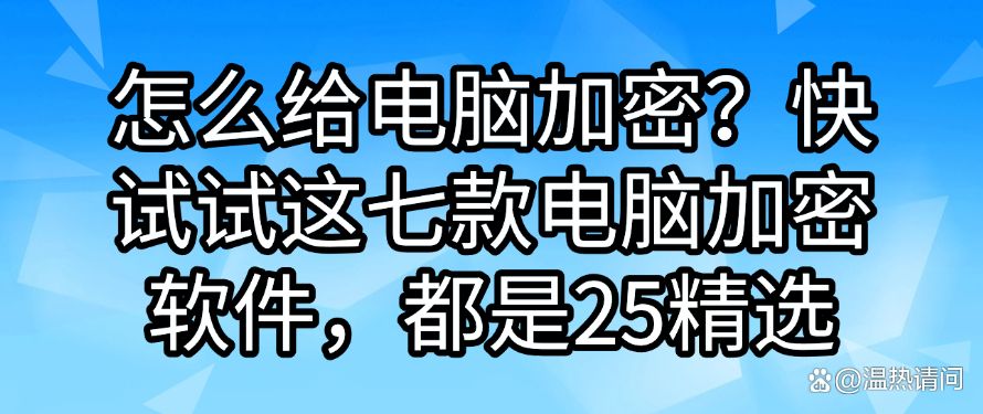 怎么给电脑加密？快试试这七款电脑加密软件，都是2025最新整理(图1)