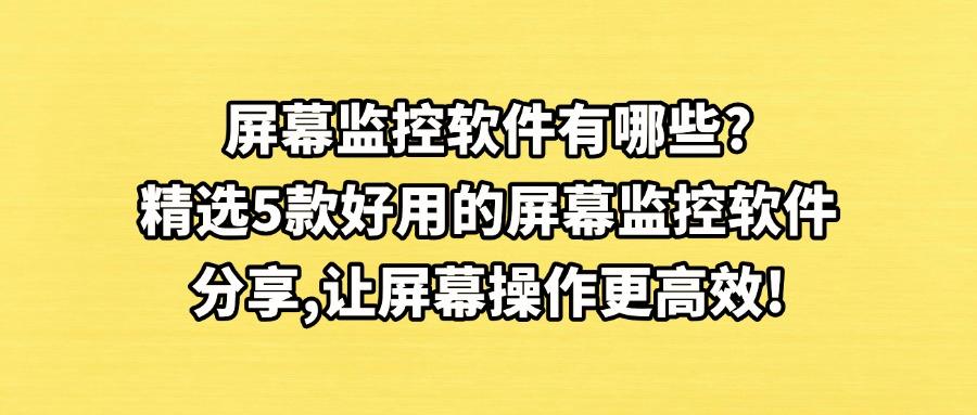 远屏幕监控软件哪家强？2025最值得期待的 5 款屏幕监控软件！(图1)