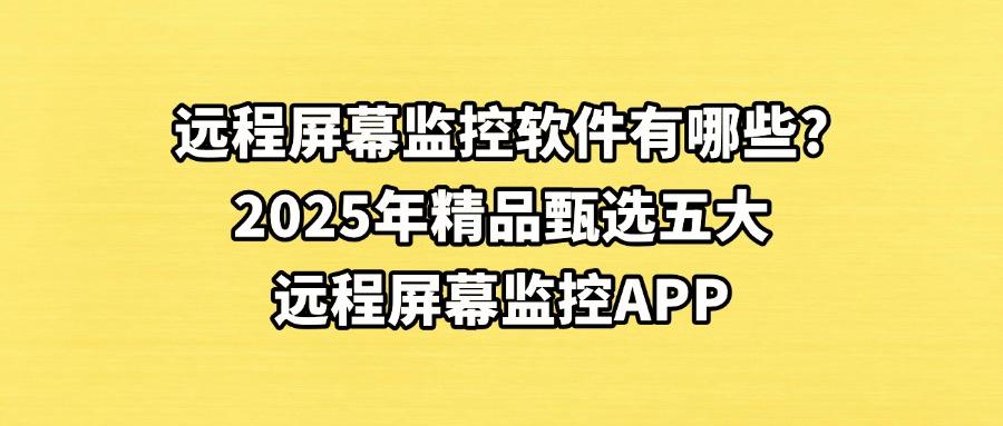 如何远程监控屏幕？这五款远程屏幕监控软件可以实现全方位的远程监控！(图1)