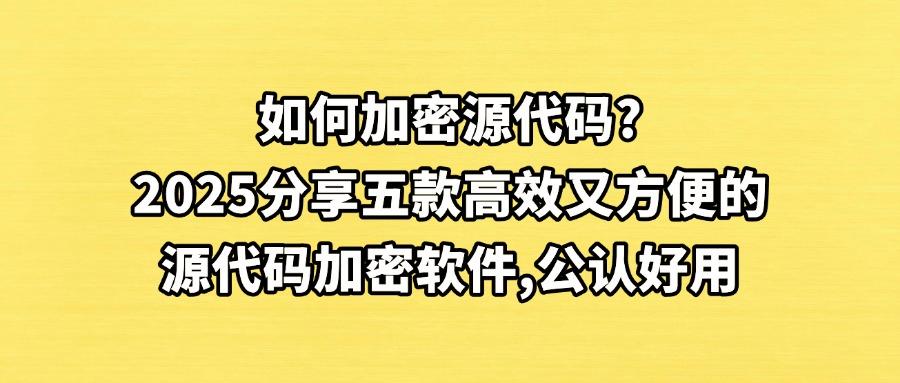 怎么直接给源代码加密？试试这五款源代码加密软件，2025年最新分享(图1)