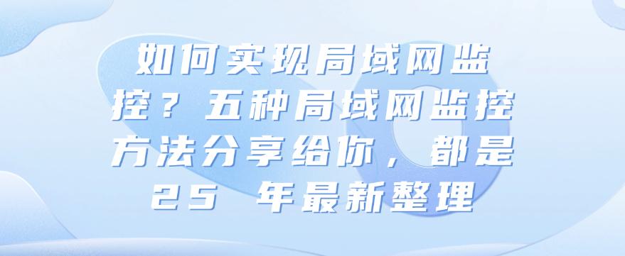 如何实现局域网监控？五种局域网监控方法分享给你，25 年最新整理(图1)