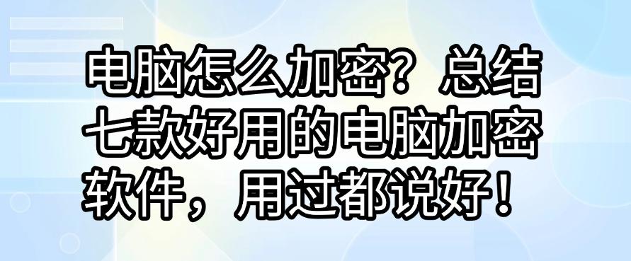 电脑怎么加密？总结七款好用的电脑加密软件，好用不踩雷！(图1)