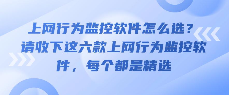 上网行为监控软件怎么选？请收下这六款上网行为监控软件，都是精选(图1)