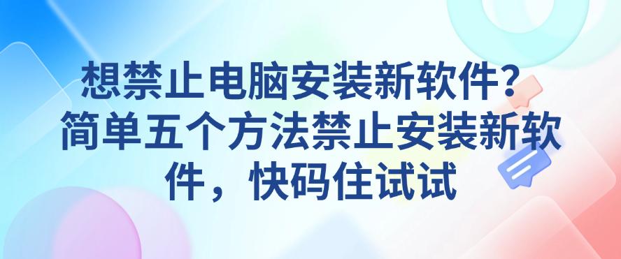 想禁止电脑安装新软件？简单五个方法禁止安装新软件，快码住(图1)