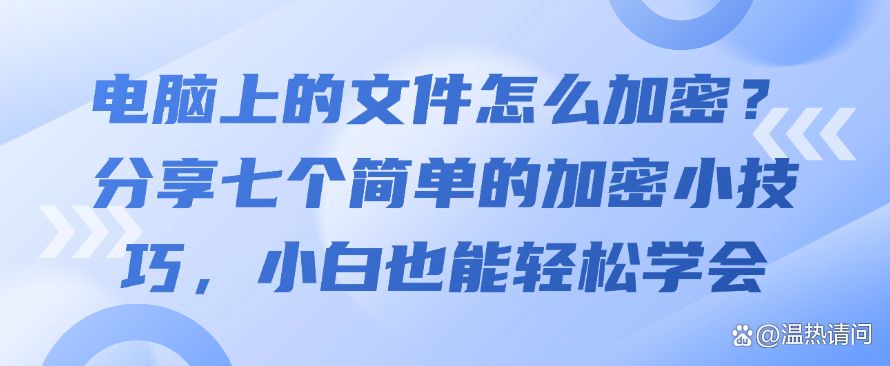 电脑上的文件怎么加密？分享七个简单的加密小技巧，轻松学会(图1)