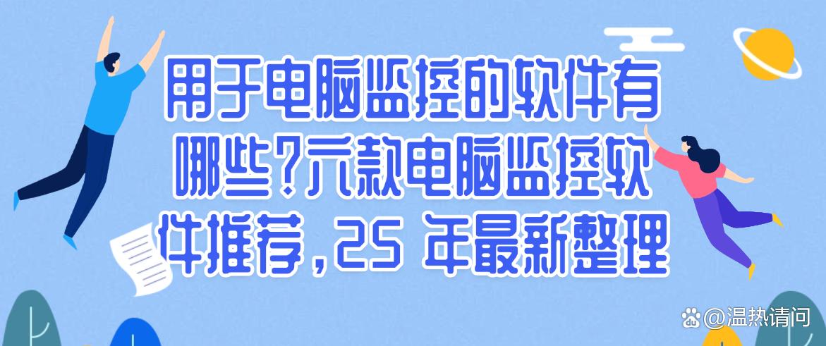 用于电脑监控的软件有哪些？六款电脑监控软件推荐，最新整理(图1)