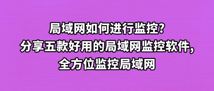 2025年值得了解的局域网监控软件｜五款局域网监控软件，闭眼选择！(图1)