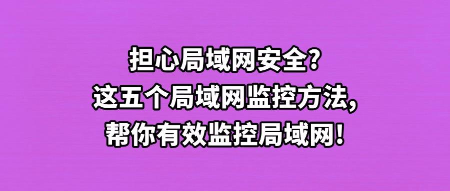 局域网如何去监控？推荐五种局域网监控方法，高效管控企业局域网(图1)