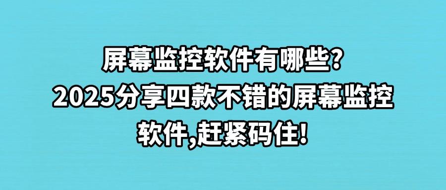 想实时监控电脑屏幕?分享四款屏幕监控软件,2025精品推荐(图1) 想实时监控电脑屏幕?分享四款屏幕监控软件,2025精品推荐(图1)