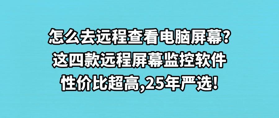 远程屏幕监控软件哪家强?2025最值得期待的四款远程屏幕监控软件!(图1) 远程屏幕监控软件哪家强?2025最值得期待的四款远程屏幕监控软件!(图1)
