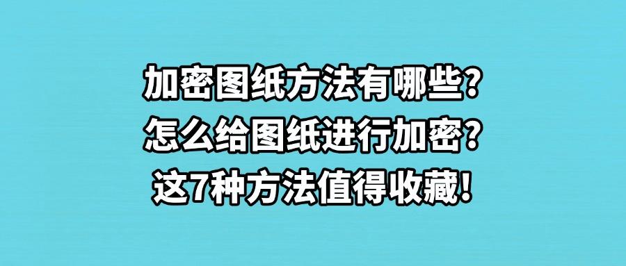 图纸如何加密?7种图纸加密方法,再也不担心图纸被泄密!(图1) 图纸如何加密?7种图纸加密方法,再也不担心图纸被泄密!(图1)