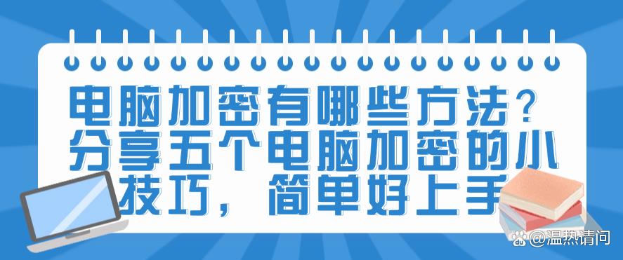 电脑加密有哪些方法?分享五个电脑加密的小技巧,简单码住啦(图1) 电脑加密有哪些方法?分享五个电脑加密的小技巧,简单码住啦(图1)
