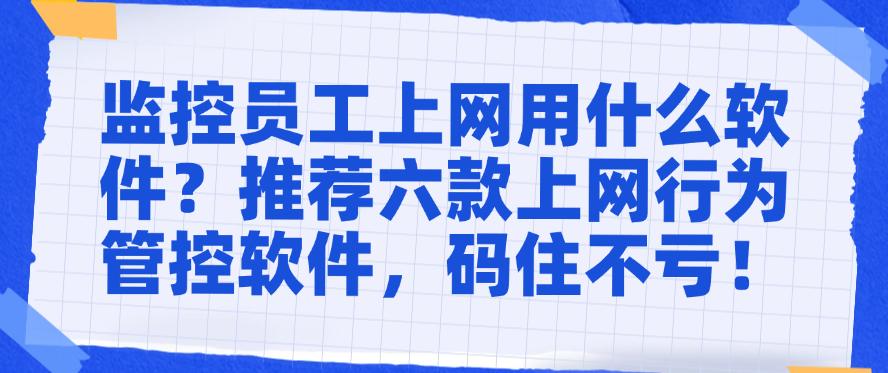 监控员工上网用什么软件?推荐六款上网行为管控软件,码住(图1) 监控员工上网用什么软件?推荐六款上网行为管控软件,码住(图1)