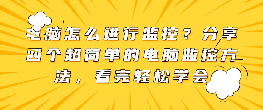 电脑怎么进行监控?分享四个超简单的电脑监控方法,分分钟学会(图1) 电脑怎么进行监控?分享四个超简单的电脑监控方法,分分钟学会(图1)