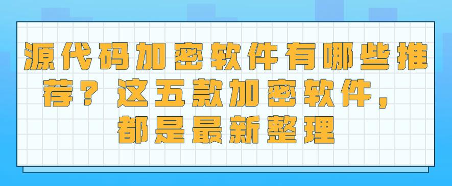 源代码加密软件有哪些推荐?这五款加密软件,25最新整理(图1) 源代码加密软件有哪些推荐?这五款加密软件,25最新整理(图1)