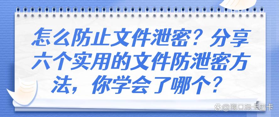 怎么防止文件泄密?分享六个实用的文件防泄密方法,你知道哪个?(图1) 怎么防止文件泄密?分享六个实用的文件防泄密方法,你知道哪个?(图1)