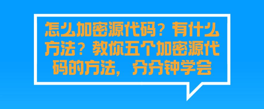 怎么加密源代码?有什么方法?教你五个加密源代码的方法,分分钟码住(图1) 怎么加密源代码?有什么方法?教你五个加密源代码的方法,分分钟码住(图1)