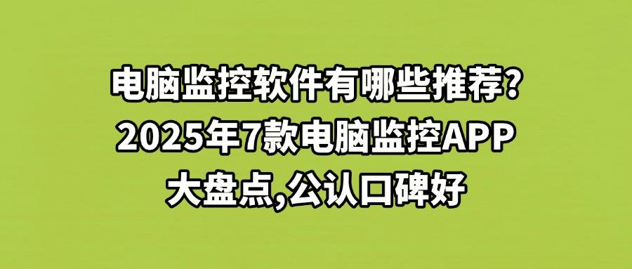 有哪些软件可以监控电脑操作情况？精选7款电脑监控APP,2025新排行(图1)