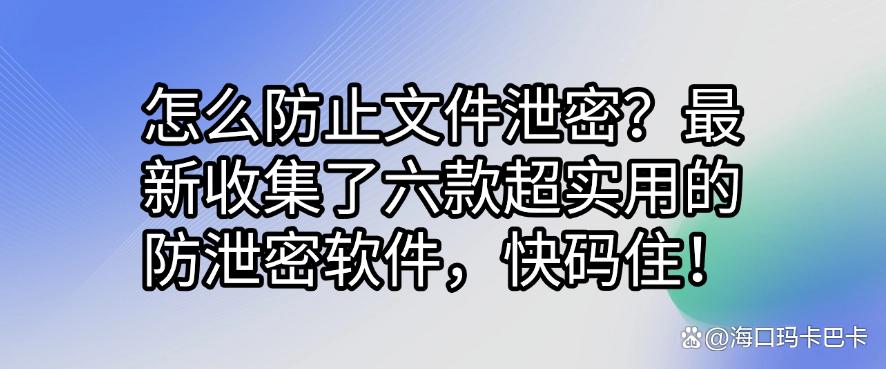 怎么防止文件泄密？最新收集了六款超实用的防泄密软件，码住！(图1)