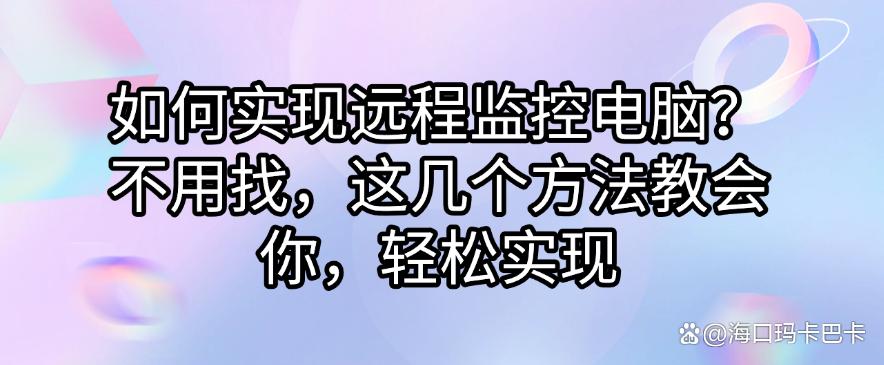 如何实现远程监控电脑？不用找了，这几个方法教会你如何远程监控电脑(图1)
