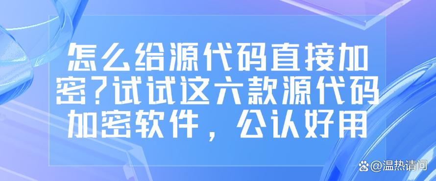 怎么给源代码直接加密？试试这六款源代码加密软件，码住不亏(图1)