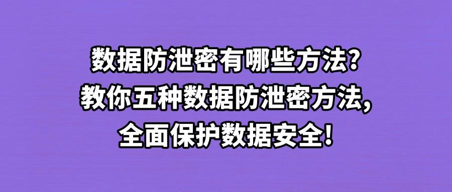 数据防泄密方法有哪些?数据防泄密的五个方法集锦!好物分享!(图1) 数据防泄密方法有哪些?数据防泄密的五个方法集锦!好物分享!(图1)